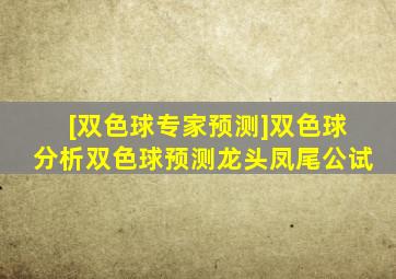 [双色球专家预测]双色球分析双色球预测龙头凤尾公试